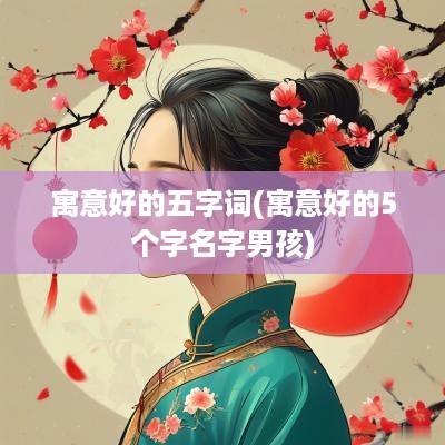 寓意好的五字词(寓意好的5个字名字男孩)