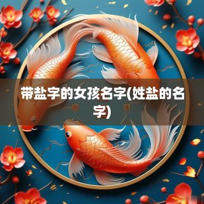 带盐字的女孩名字(姓盐的名字)