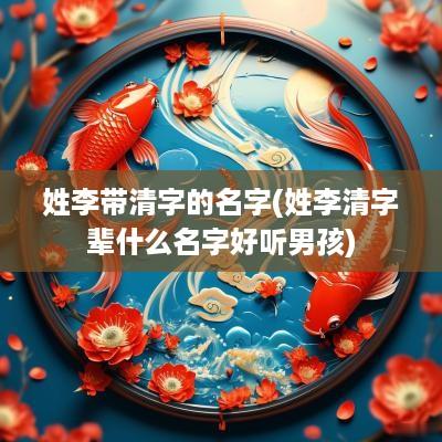 姓李带清字的名字(姓李清字辈什么名字好听男孩)