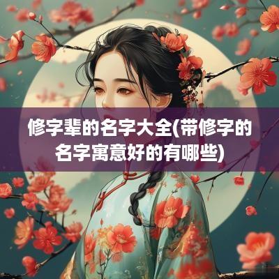 修字辈的名字大全(带修字的名字寓意好的有哪些)
