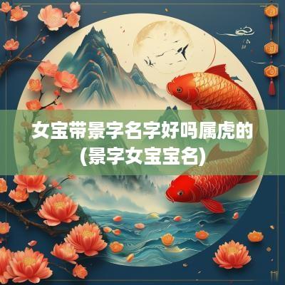 女宝带景字名字好吗属虎的(景字女宝宝名)