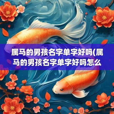 属马的男孩名字单字好吗(属马的男孩名字单字好吗怎么取)
