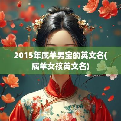 2015年属羊男宝的英文名(属羊女孩英文名)