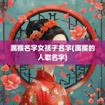 属猴名字女孩子名字(属猴的人取名字)