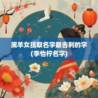 属羊女孩取名字最吉利的字(李怡柠名字)
