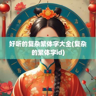 好听的复杂繁体字大全(复杂的繁体字id)
