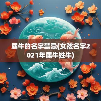 属牛的名字禁忌(女孩名字2025年属牛姓牛)
