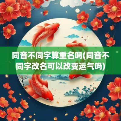 同音不同字算重名吗(同音不同字改名可以改变运气吗)