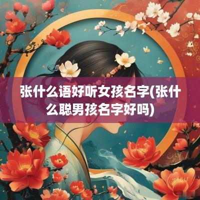 张什么语好听女孩名字(张什么聪男孩名字好吗)