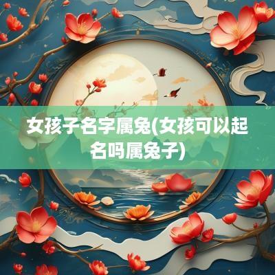女孩子名字属兔(女孩可以起名吗属兔子)