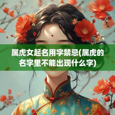 属虎女起名用字禁忌(属虎的名字里不能出现什么字)