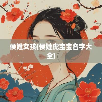 侯姓女孩(侯姓虎宝宝名字大全)
