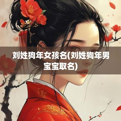 刘姓狗年女孩名(刘姓狗年男宝宝取名)