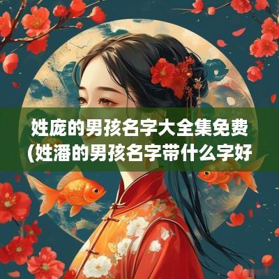 姓庞的男孩名字大全集免费(姓潘的男孩名字带什么字好一点)