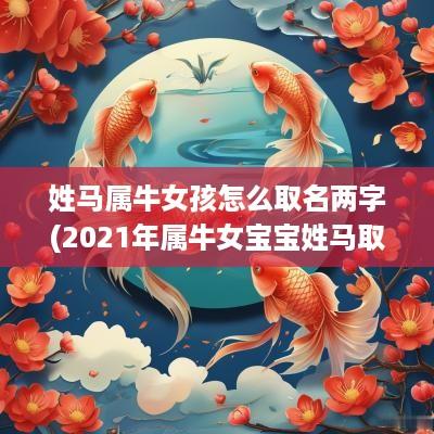 姓马属牛女孩怎么取名两字(2025年属牛女宝宝姓马取名)