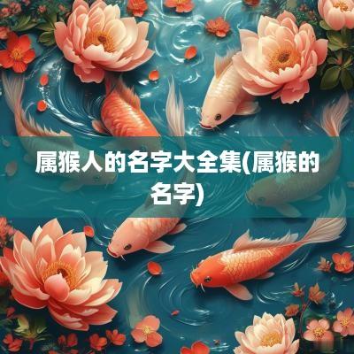 属猴人的名字大全集(属猴的名字)
