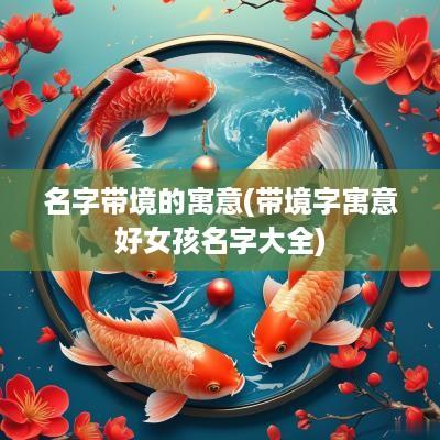 名字带境的寓意(带境字寓意好女孩名字大全)