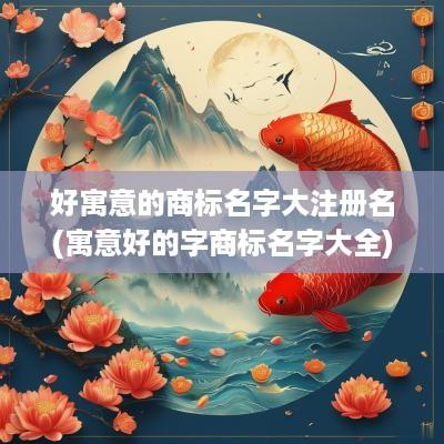 好寓意的商标名字大注册名(寓意好的字商标名字大全)