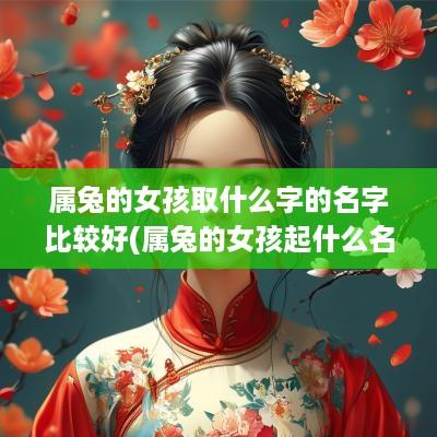 属兔的女孩取什么字的名字比较好(属兔的女孩起什么名字好听)