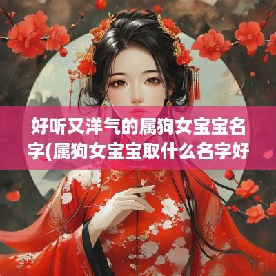 好听又洋气的属狗女宝宝名字(属狗女宝宝取什么名字好听一点)