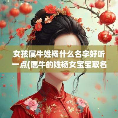 女孩属牛姓杨什么名字好听一点(属牛的姓杨女宝宝取名)