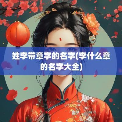 姓李带章字的名字(李什么章的名字大全)
