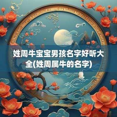 姓周牛宝宝男孩名字好听大全(姓周属牛的名字)