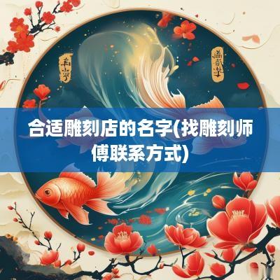 合适雕刻店的名字(找雕刻师傅联系方式)