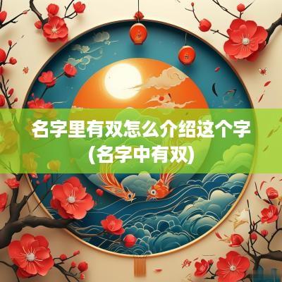 名字里有双怎么介绍这个字(名字中有双)