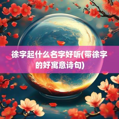 徐字起什么名字好听(带徐字的好寓意诗句)