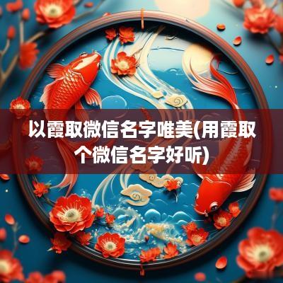 以霞取微信名字唯美(用霞取个微信名字好听)