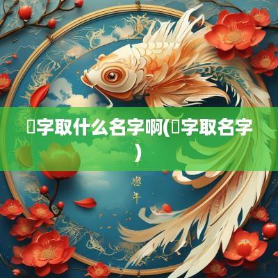 妘字取什么名字啊(銡字取名字)