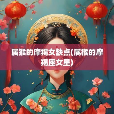 属猴的摩羯女缺点(属猴的摩羯座女星)