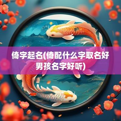 倚字起名(倚配什么字取名好男孩名字好听)
