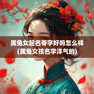 属兔女起名苓字好吗怎么样(属兔女孩名字洋气的)
