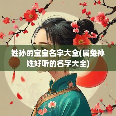 姓孙的宝宝名字大全(属兔孙姓好听的名字大全)