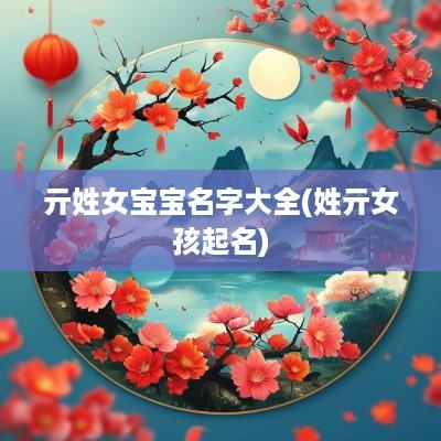 亓姓女宝宝名字大全(姓亓女孩起名)