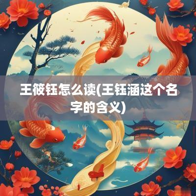王筱钰怎么读(王钰涵这个名字的含义)