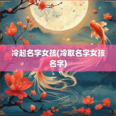 冷起名字女孩(冷取名字女孩名字)