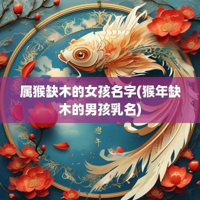 属猴缺木的女孩名字(猴年缺木的男孩乳名)