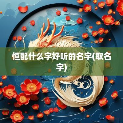 恒配什么字好听的名字(取名字)