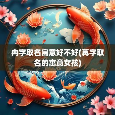 冉字取名寓意好不好(苒字取名的寓意女孩)