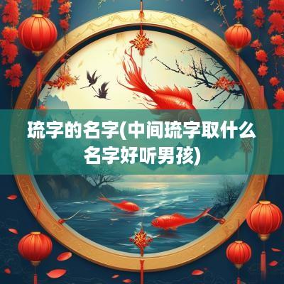 琉字的名字(中间琉字取什么名字好听男孩)