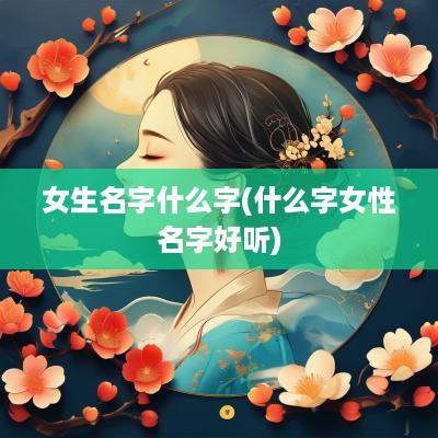 女生名字什么字(什么字女性名字好听)