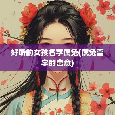 好听的女孩名字属兔(属兔萱字的寓意)