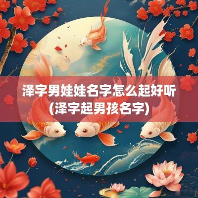 泽字男娃娃名字怎么起好听(泽字起男孩名字)