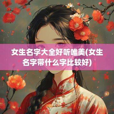 女生名字大全好听唯美(女生名字带什么字比较好)