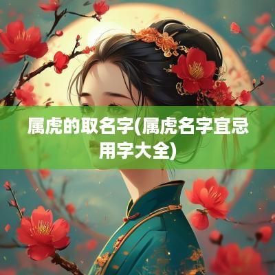 属虎的取名字(属虎名字宜忌用字大全)