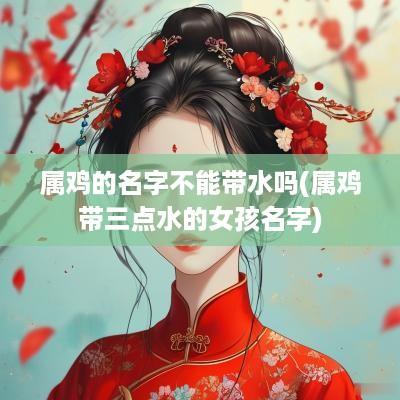 属鸡的名字不能带水吗(属鸡带三点水的女孩名字)