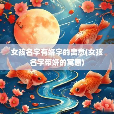 女孩名字有妍字的寓意(女孩名字带妍的寓意)